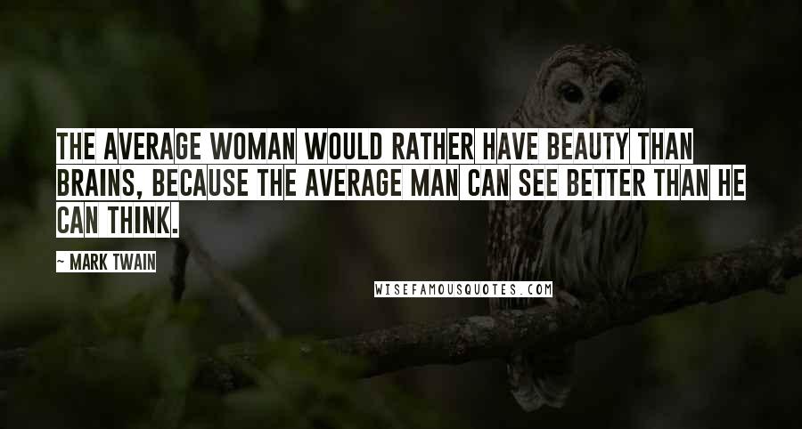 Mark Twain Quotes: The average woman would rather have beauty than brains, because the average man can see better than he can think.