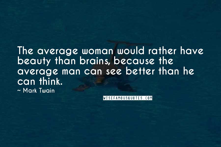 Mark Twain Quotes: The average woman would rather have beauty than brains, because the average man can see better than he can think.