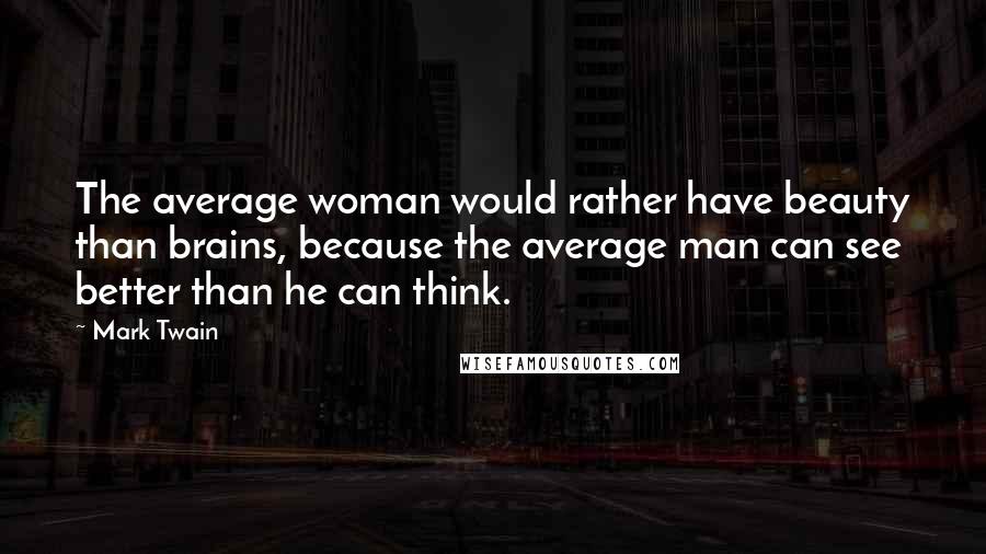 Mark Twain Quotes: The average woman would rather have beauty than brains, because the average man can see better than he can think.