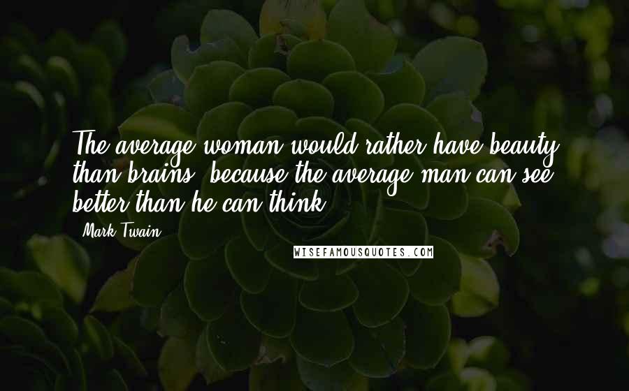 Mark Twain Quotes: The average woman would rather have beauty than brains, because the average man can see better than he can think.