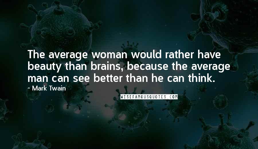 Mark Twain Quotes: The average woman would rather have beauty than brains, because the average man can see better than he can think.