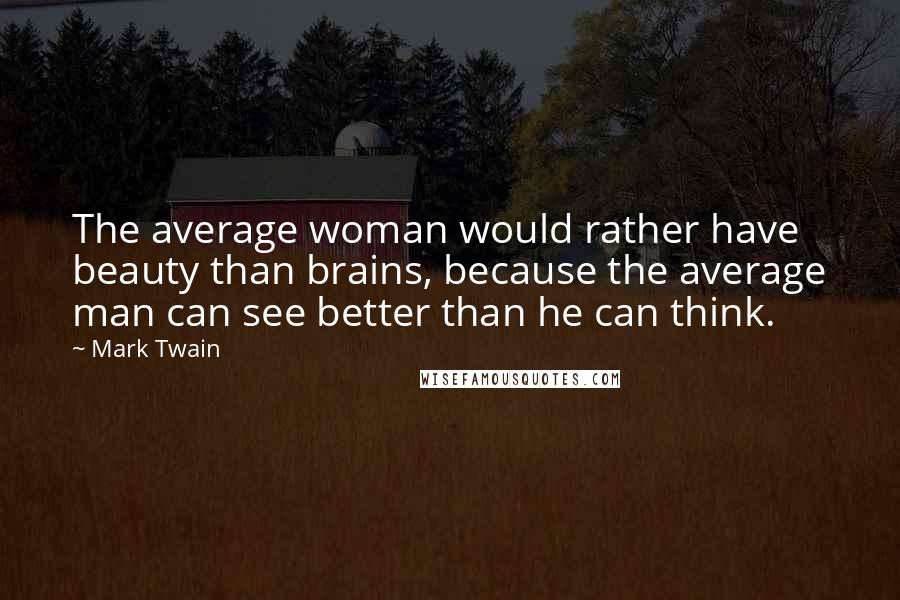 Mark Twain Quotes: The average woman would rather have beauty than brains, because the average man can see better than he can think.