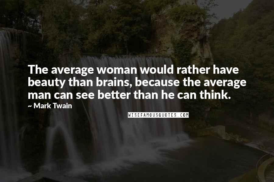Mark Twain Quotes: The average woman would rather have beauty than brains, because the average man can see better than he can think.
