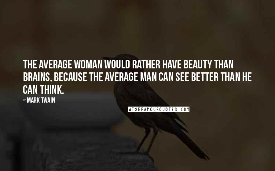 Mark Twain Quotes: The average woman would rather have beauty than brains, because the average man can see better than he can think.
