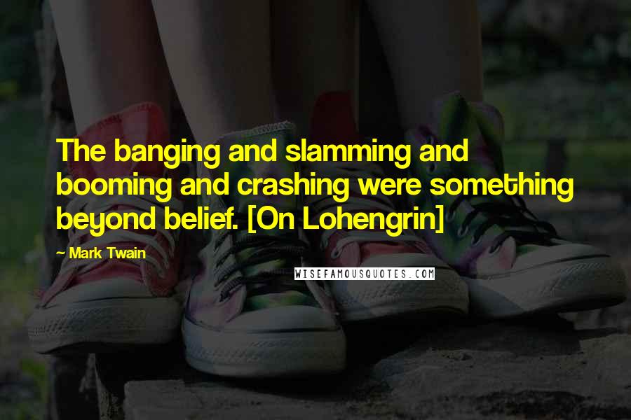 Mark Twain Quotes: The banging and slamming and booming and crashing were something beyond belief. [On Lohengrin]