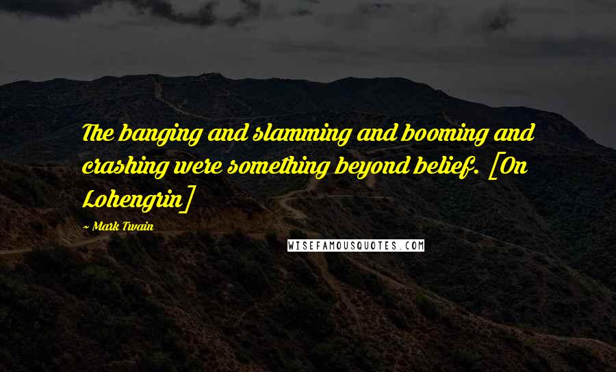 Mark Twain Quotes: The banging and slamming and booming and crashing were something beyond belief. [On Lohengrin]