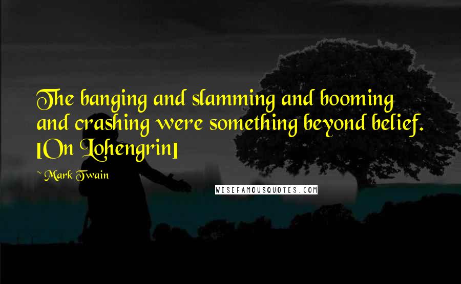 Mark Twain Quotes: The banging and slamming and booming and crashing were something beyond belief. [On Lohengrin]