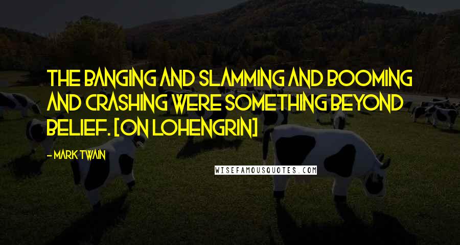 Mark Twain Quotes: The banging and slamming and booming and crashing were something beyond belief. [On Lohengrin]