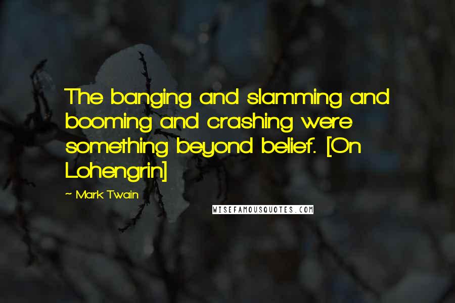 Mark Twain Quotes: The banging and slamming and booming and crashing were something beyond belief. [On Lohengrin]