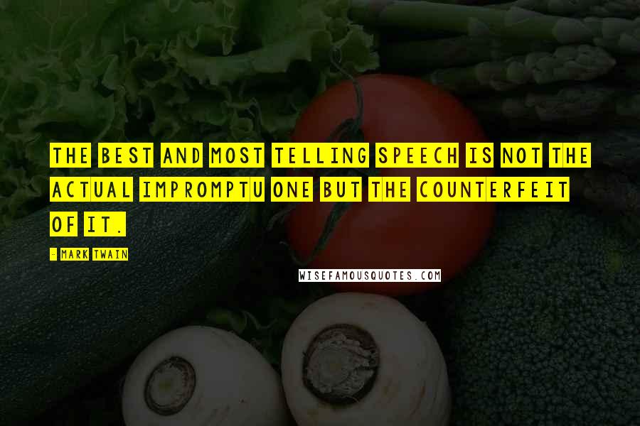 Mark Twain Quotes: The best and most telling speech is not the actual impromptu one but the counterfeit of it.