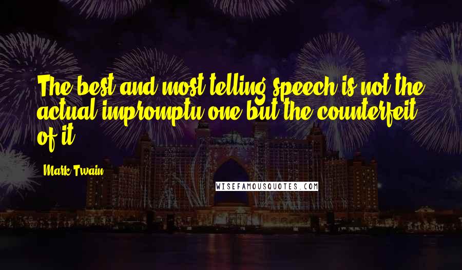 Mark Twain Quotes: The best and most telling speech is not the actual impromptu one but the counterfeit of it.