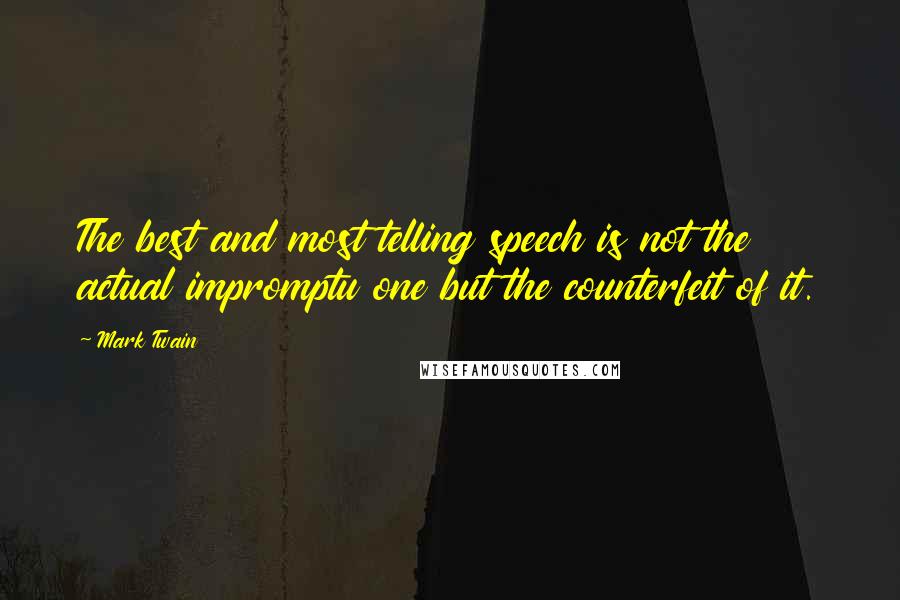 Mark Twain Quotes: The best and most telling speech is not the actual impromptu one but the counterfeit of it.