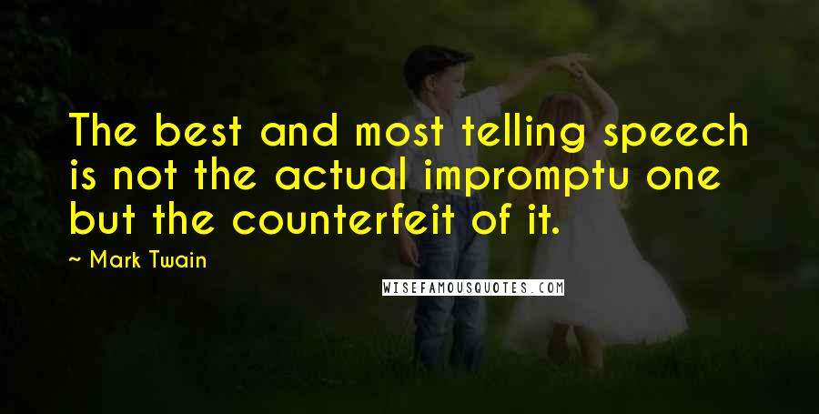 Mark Twain Quotes: The best and most telling speech is not the actual impromptu one but the counterfeit of it.