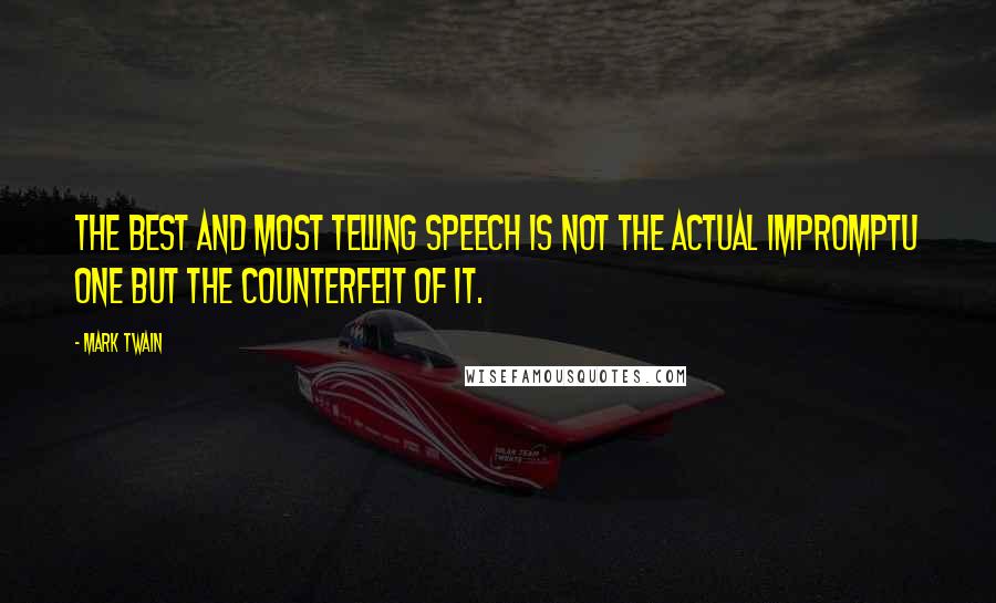 Mark Twain Quotes: The best and most telling speech is not the actual impromptu one but the counterfeit of it.