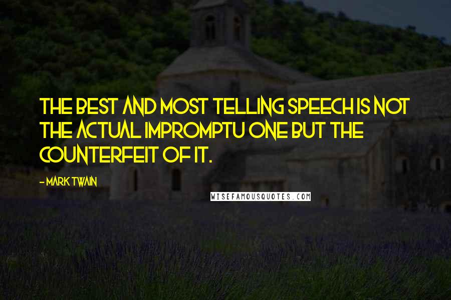 Mark Twain Quotes: The best and most telling speech is not the actual impromptu one but the counterfeit of it.