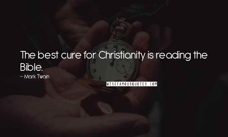 Mark Twain Quotes: The best cure for Christianity is reading the Bible.