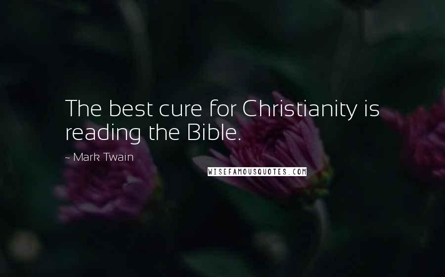 Mark Twain Quotes: The best cure for Christianity is reading the Bible.