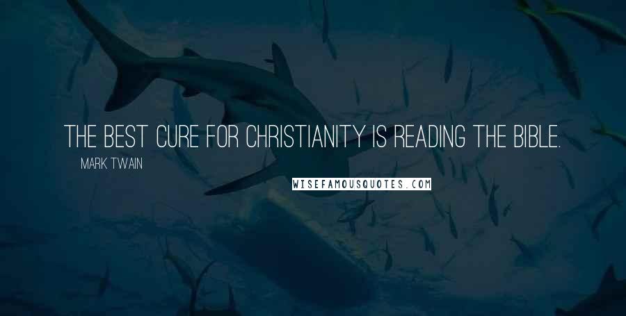 Mark Twain Quotes: The best cure for Christianity is reading the Bible.