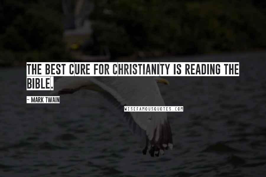 Mark Twain Quotes: The best cure for Christianity is reading the Bible.