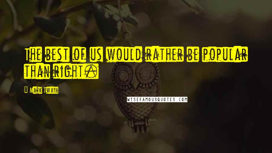 Mark Twain Quotes: The best of us would rather be popular than right.