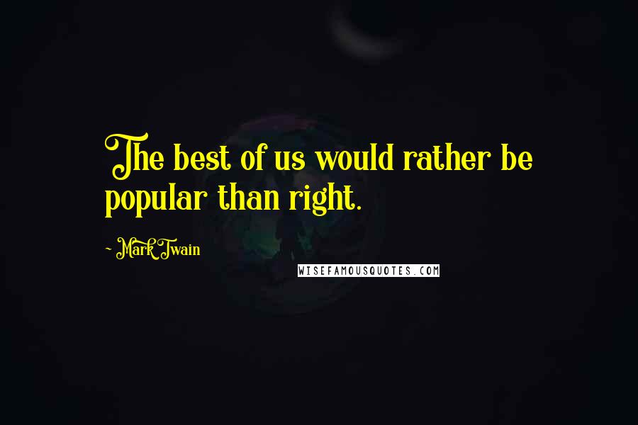 Mark Twain Quotes: The best of us would rather be popular than right.