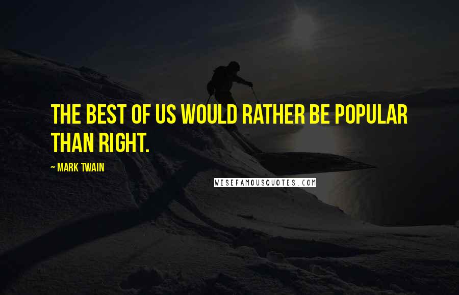 Mark Twain Quotes: The best of us would rather be popular than right.