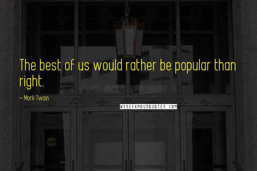 Mark Twain Quotes: The best of us would rather be popular than right.