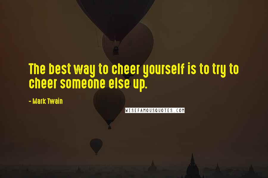 Mark Twain Quotes: The best way to cheer yourself is to try to cheer someone else up.