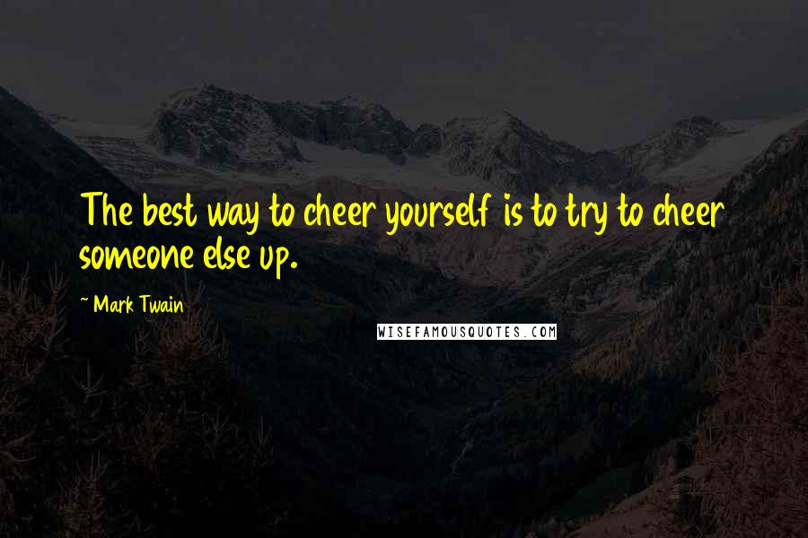 Mark Twain Quotes: The best way to cheer yourself is to try to cheer someone else up.