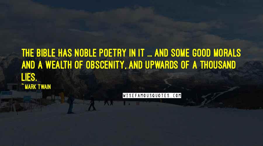 Mark Twain Quotes: The Bible has noble poetry in it ... and some good morals and a wealth of obscenity, and upwards of a thousand lies.