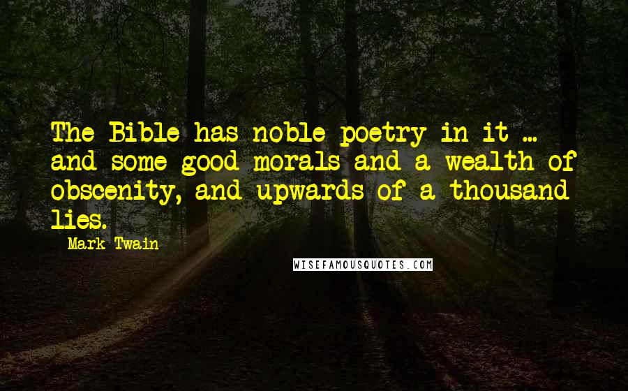 Mark Twain Quotes: The Bible has noble poetry in it ... and some good morals and a wealth of obscenity, and upwards of a thousand lies.