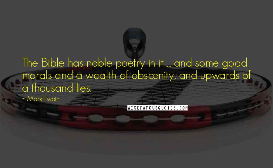 Mark Twain Quotes: The Bible has noble poetry in it ... and some good morals and a wealth of obscenity, and upwards of a thousand lies.