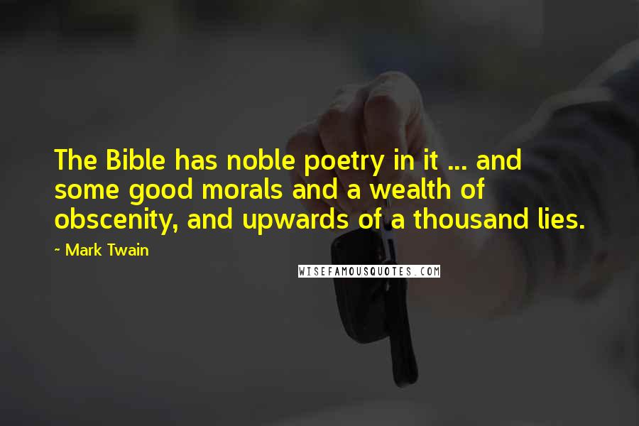 Mark Twain Quotes: The Bible has noble poetry in it ... and some good morals and a wealth of obscenity, and upwards of a thousand lies.