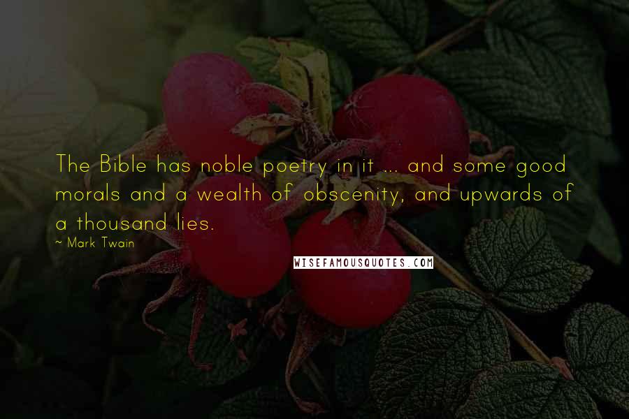 Mark Twain Quotes: The Bible has noble poetry in it ... and some good morals and a wealth of obscenity, and upwards of a thousand lies.