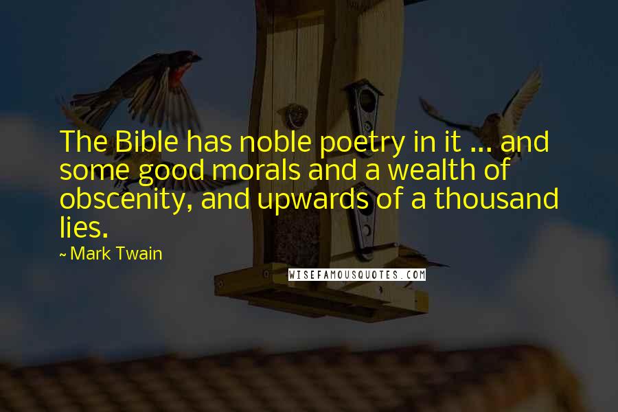 Mark Twain Quotes: The Bible has noble poetry in it ... and some good morals and a wealth of obscenity, and upwards of a thousand lies.