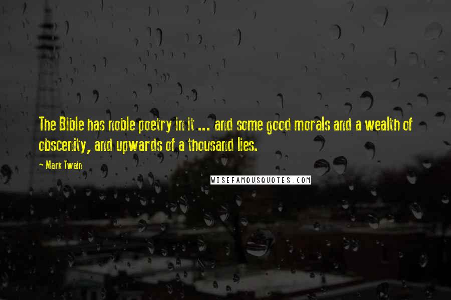 Mark Twain Quotes: The Bible has noble poetry in it ... and some good morals and a wealth of obscenity, and upwards of a thousand lies.