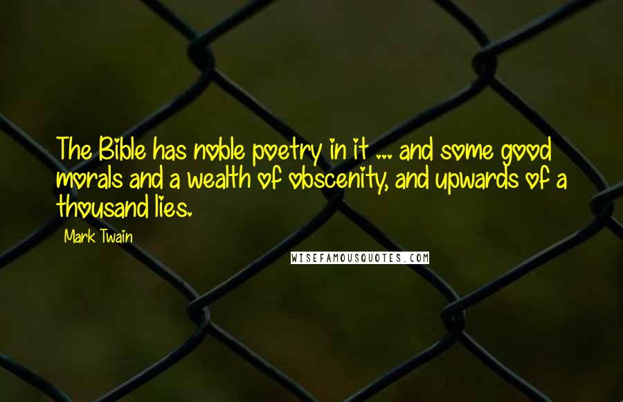 Mark Twain Quotes: The Bible has noble poetry in it ... and some good morals and a wealth of obscenity, and upwards of a thousand lies.