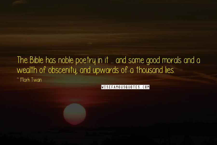 Mark Twain Quotes: The Bible has noble poetry in it ... and some good morals and a wealth of obscenity, and upwards of a thousand lies.