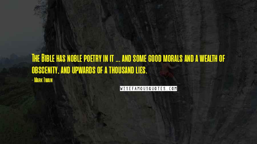 Mark Twain Quotes: The Bible has noble poetry in it ... and some good morals and a wealth of obscenity, and upwards of a thousand lies.