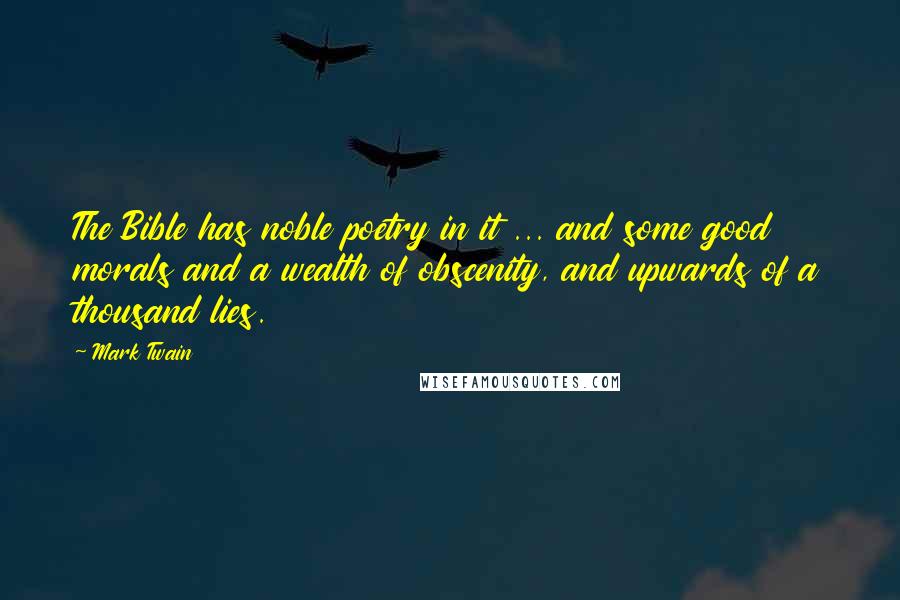 Mark Twain Quotes: The Bible has noble poetry in it ... and some good morals and a wealth of obscenity, and upwards of a thousand lies.