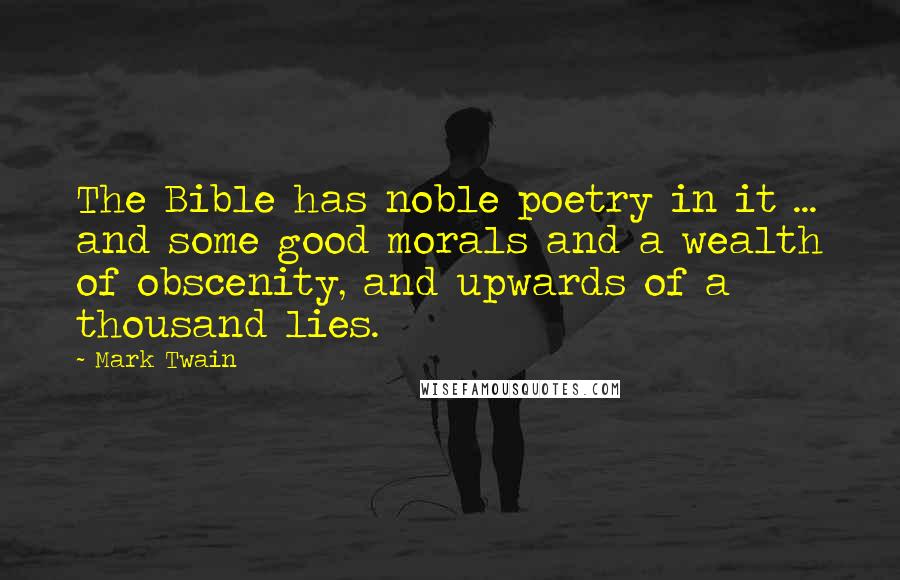 Mark Twain Quotes: The Bible has noble poetry in it ... and some good morals and a wealth of obscenity, and upwards of a thousand lies.