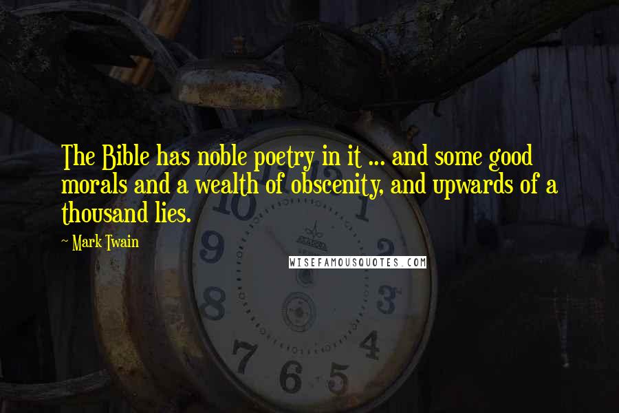 Mark Twain Quotes: The Bible has noble poetry in it ... and some good morals and a wealth of obscenity, and upwards of a thousand lies.