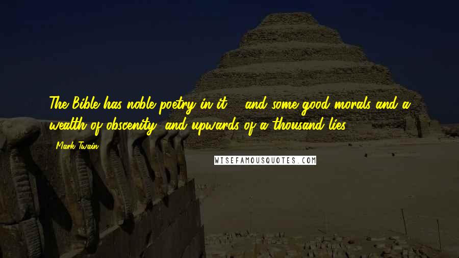 Mark Twain Quotes: The Bible has noble poetry in it ... and some good morals and a wealth of obscenity, and upwards of a thousand lies.