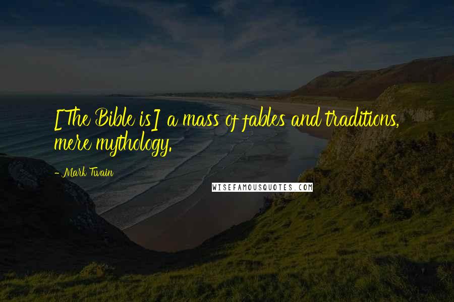Mark Twain Quotes: [The Bible is] a mass of fables and traditions, mere mythology.