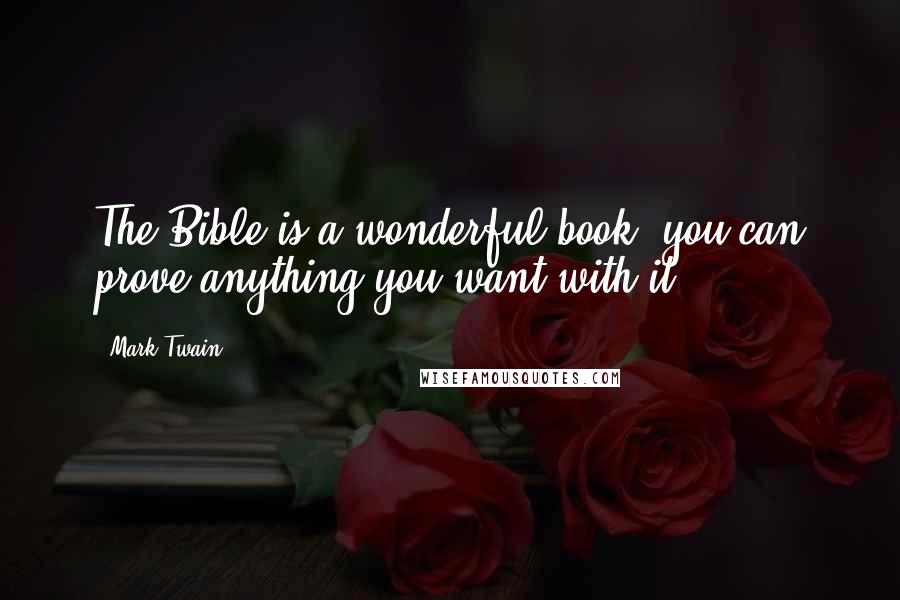 Mark Twain Quotes: The Bible is a wonderful book; you can prove anything you want with it.