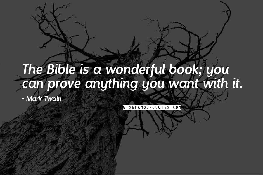 Mark Twain Quotes: The Bible is a wonderful book; you can prove anything you want with it.