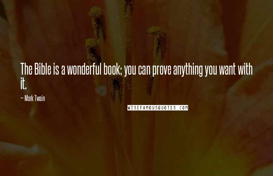 Mark Twain Quotes: The Bible is a wonderful book; you can prove anything you want with it.