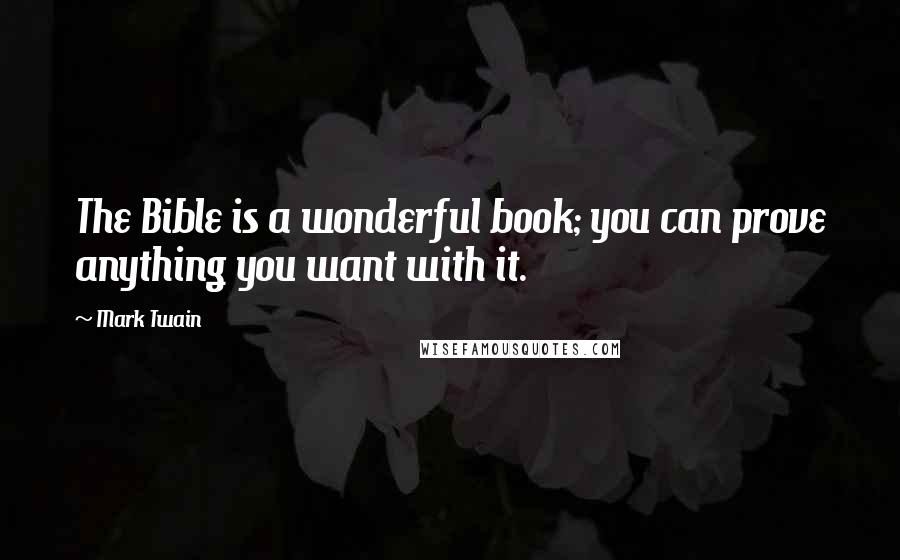Mark Twain Quotes: The Bible is a wonderful book; you can prove anything you want with it.