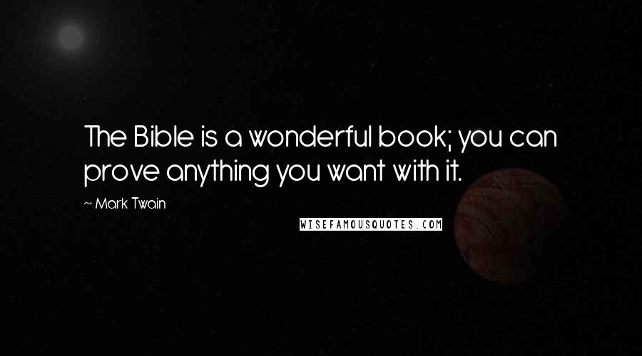 Mark Twain Quotes: The Bible is a wonderful book; you can prove anything you want with it.