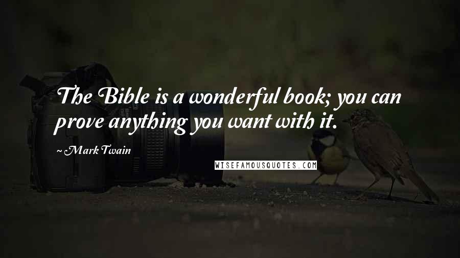 Mark Twain Quotes: The Bible is a wonderful book; you can prove anything you want with it.